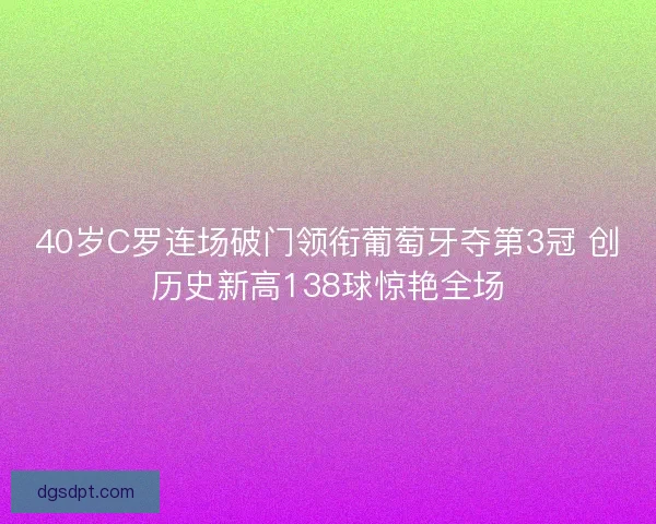 40岁C罗连场破门领衔葡萄牙夺第3冠 创历史新高138球惊艳全场